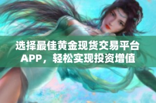 选择最佳黄金现货交易平台APP，轻松实现投资增值