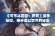 《哥布林洞窟：双男主携手探险，揭开奇幻世界的秘密》