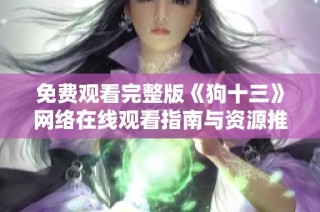 免费观看完整版《狗十三》网络在线观看指南与资源推荐