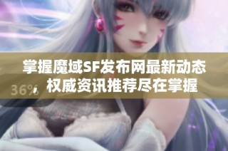 掌握魔域SF发布网最新动态，权威资讯推荐尽在掌握