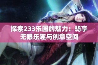 探索233乐园的魅力：畅享无限乐趣与创意空间