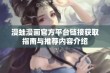 漫蛙漫画官方平台链接获取指南与推荐内容介绍