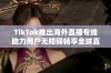 TikTok推出海外直播专线助力用户无障碍畅享全球直播体验