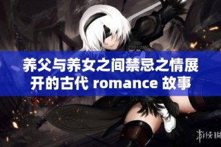 养父与养女之间禁忌之情展开的古代 romance 故事