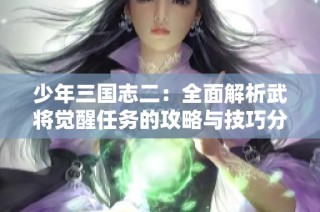 少年三国志二：全面解析武将觉醒任务的攻略与技巧分享