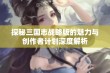 探秘三国志战略版的魅力与创作者计划深度解析