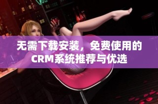 无需下载安装，免费使用的CRM系统推荐与优选