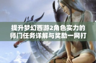 提升梦幻西游2角色实力的师门任务详解与奖励一网打尽