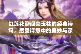 红莲花瓣间夹玉柱的经典诗句，感受诗意中的美妙与深邃