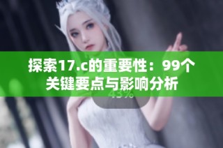 探索17.c的重要性：99个关键要点与影响分析