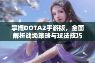 掌握DOTA2手游版，全面解析战场策略与玩法技巧