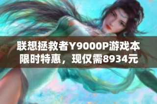 联想拯救者Y9000P游戏本限时特惠，现仅需8934元抢购！