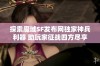 探索魔域SF发布网独家神兵利器 助玩家征战四方尽享战斗乐趣