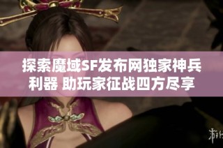 探索魔域SF发布网独家神兵利器 助玩家征战四方尽享战斗乐趣