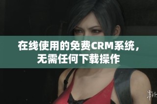 在线使用的免费CRM系统，无需任何下载操作