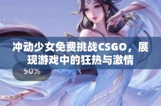 冲动少女免费挑战CSGO，展现游戏中的狂热与激情