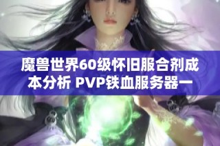 魔兽世界60级怀旧服合剂成本分析 PVP铁血服务器一瓶合剂究竟价位有多高