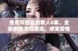 免费观看我的爱人6集，全新剧情激情展现，感受爱情的真谛与挑战