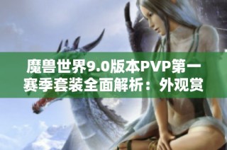 魔兽世界9.0版本PVP第一赛季套装全面解析：外观赏析与技能特性详解