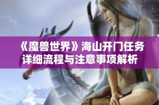 《魔兽世界》海山开门任务详细流程与注意事项解析