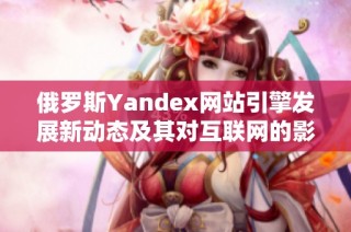 俄罗斯Yandex网站引擎发展新动态及其对互联网的影响探讨