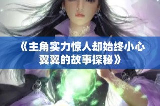 《主角实力惊人却始终小心翼翼的故事探秘》