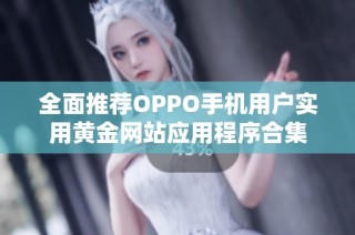 全面推荐OPPO手机用户实用黄金网站应用程序合集