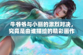 牛爷爷与小丽的激烈对决，究竟是由谁描绘的精彩画作