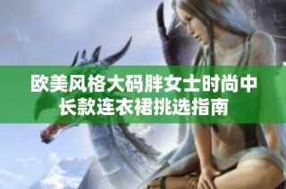 欧美风格大码胖女士时尚中长款连衣裙挑选指南