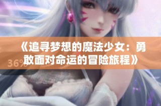 《追寻梦想的魔法少女：勇敢面对命运的冒险旅程》