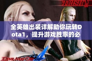 全英雄出装详解助你玩转Dota1，提升游戏胜率的必备指南