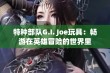 特种部队G.I. Joe玩具：畅游在英雄冒险的世界里