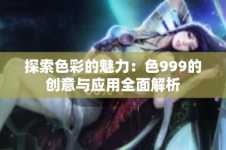 探索色彩的魅力：色999的创意与应用全面解析