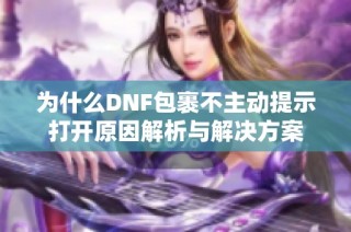 为什么DNF包裹不主动提示打开原因解析与解决方案