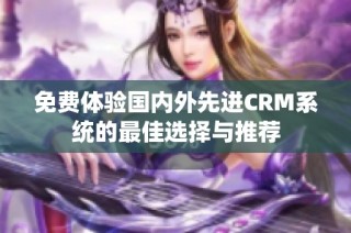 免费体验国内外先进CRM系统的最佳选择与推荐