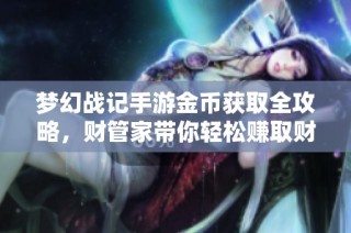 梦幻战记手游金币获取全攻略，财管家带你轻松赚取财富方法详解