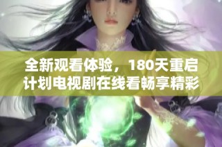 全新观看体验，180天重启计划电视剧在线看畅享精彩剧情与悬疑发展