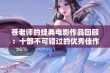 苍老师的经典电影作品回顾：十部不可错过的优秀佳作推荐