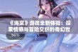 《海棠》游戏全新体验：探索情感与冒险交织的奇幻世界