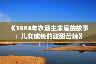 《1984年农场主家庭的故事：儿女成长的酸甜苦辣》