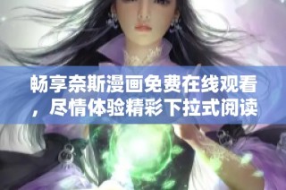 畅享奈斯漫画免费在线观看，尽情体验精彩下拉式阅读乐趣！