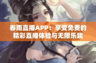 春雨直播APP：享受免费的精彩直播体验与无限乐趣