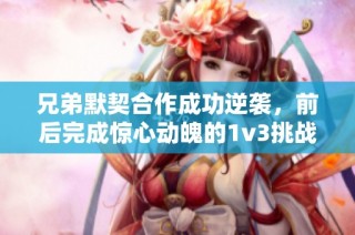 兄弟默契合作成功逆袭，前后完成惊心动魄的1v3挑战