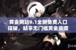 黄金网站9.1全新免费入口探秘，畅享无门槛黄金资源服务