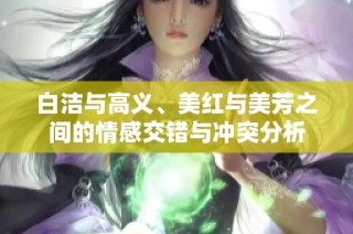 白洁与高义、美红与美芳之间的情感交错与冲突分析