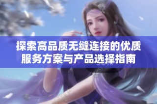 探索高品质无缝连接的优质服务方案与产品选择指南