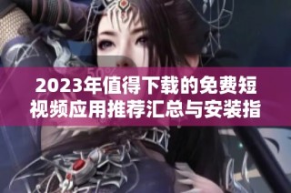 2023年值得下载的免费短视频应用推荐汇总与安装指南