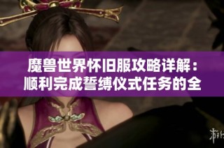 魔兽世界怀旧服攻略详解：顺利完成誓缚仪式任务的全流程指南