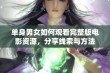 单身男女如何观看完整版电影资源，分享线索与方法