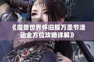 《魔兽世界怀旧服万圣节活动全方位攻略详解》